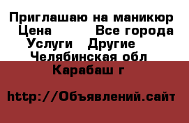 Приглашаю на маникюр › Цена ­ 500 - Все города Услуги » Другие   . Челябинская обл.,Карабаш г.
